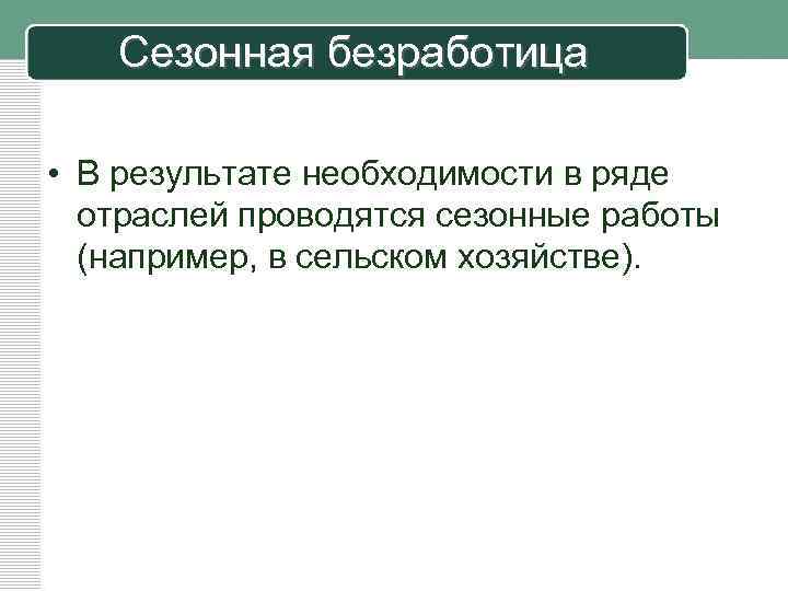 Сезонная безработица • В результате необходимости в ряде отраслей проводятся сезонные работы (например, в