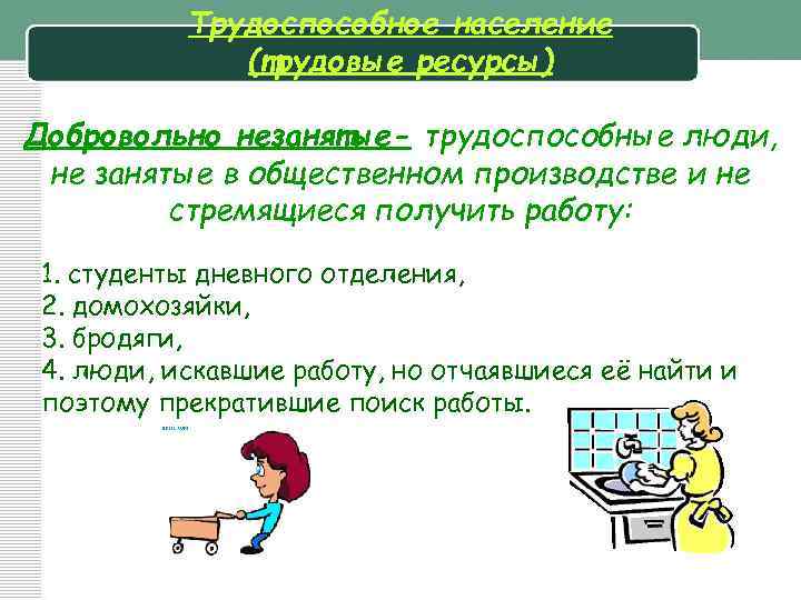 Трудоспособное население (трудовые ресурсы) Добровольно незанятые- трудоспособные люди, не занятые в общественном производстве и