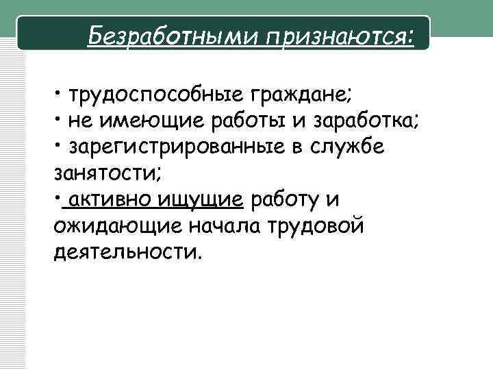 Безработными признаются: • трудоспособные граждане; • не имеющие работы и заработка; • зарегистрированные в