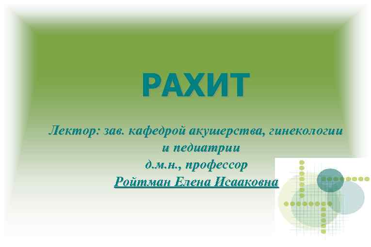 РАХИТ Лектор: зав. кафедрой акушерства, гинекологии и педиатрии д. м. н. , профессор Ройтман