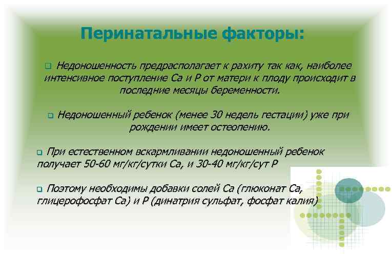 Перинатальные факторы: Недоношенность предрасполагает к рахиту так как, наиболее интенсивное поступление Ca и P