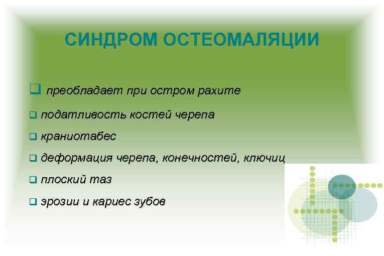 СИНДРОМ ОСТЕОМАЛЯЦИИ преобладает при остром рахите податливость костей черепа краниотабес деформация черепа, конечностей, ключиц