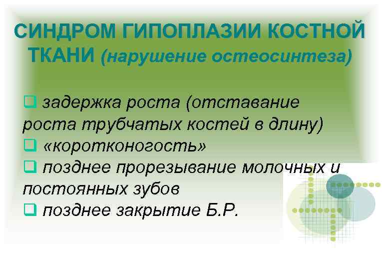 СИНДРОМ ГИПОПЛАЗИИ КОСТНОЙ ТКАНИ (нарушение остеосинтеза) задержка роста (отставание роста трубчатых костей в длину)