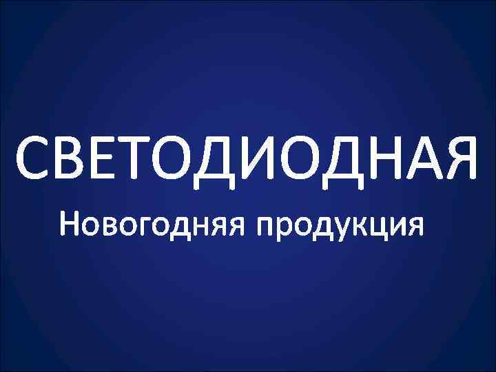 СВЕТОДИОДНАЯ Новогодняя продукция 