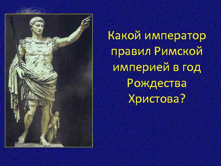 Какой император правил Римской империей в год Рождества Христова? 