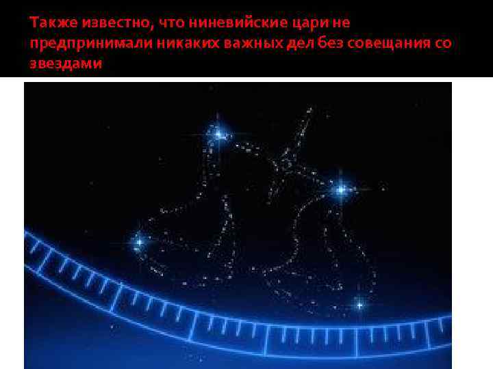 Также известно, что ниневийские цари не предпринимали никаких важных дел без совещания со звездами