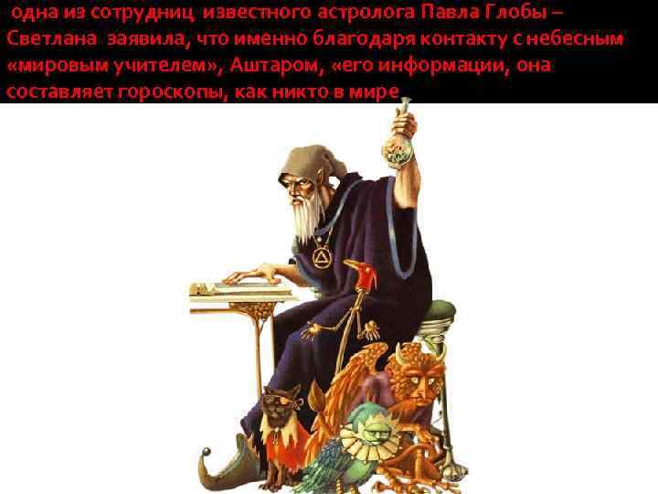  одна из сотрудниц известного астролога Павла Глобы – Светлана заявила, что именно благодаря