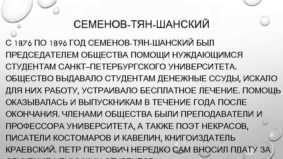 СЕМЕНОВ-ТЯН-ШАНСКИЙ С 1876 ПО 1896 ГОД СЕМЕНОВ-ТЯН-ШАНСКИЙ БЫЛ ПРЕДСЕДАТЕЛЕМ ОБЩЕСТВА ПОМОЩИ НУЖДАЮЩИМСЯ СТУДЕНТАМ САНКТ–ПЕТЕРБУРГСКОГО