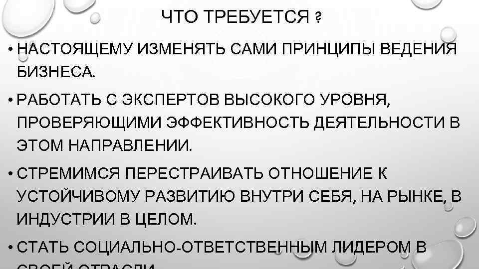 ЧТО ТРЕБУЕТСЯ ? • НАСТОЯЩЕМУ ИЗМЕНЯТЬ САМИ ПРИНЦИПЫ ВЕДЕНИЯ БИЗНЕСА. • РАБОТАТЬ С ЭКСПЕРТОВ