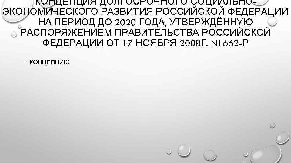 КОНЦЕПЦИЯ ДОЛГОСРОЧНОГО СОЦИАЛЬНОЭКОНОМИЧЕСКОГО РАЗВИТИЯ РОССИЙСКОЙ ФЕДЕРАЦИИ НА ПЕРИОД ДО 2020 ГОДА, УТВЕРЖДЁННУЮ РАСПОРЯЖЕНИЕМ ПРАВИТЕЛЬСТВА