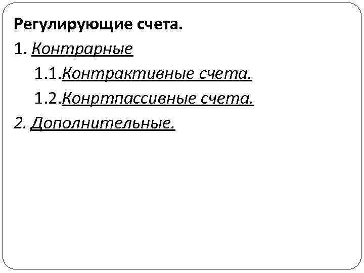 Регулирующие счета. 1. Контрарные 1. 1. Контрактивные счета. 1. 2. Конртпассивные счета. 2. Дополнительные.