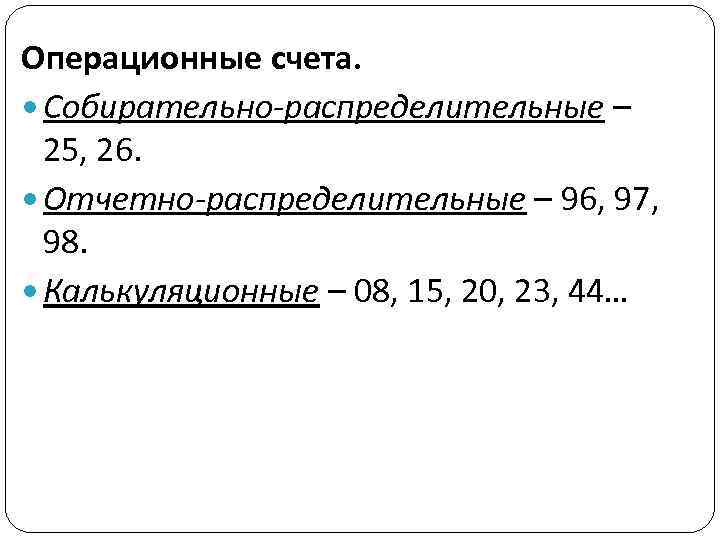 Операционные счета. Собирательно-распределительные – 25, 26. Отчетно-распределительные – 96, 97, 98. Калькуляционные – 08,