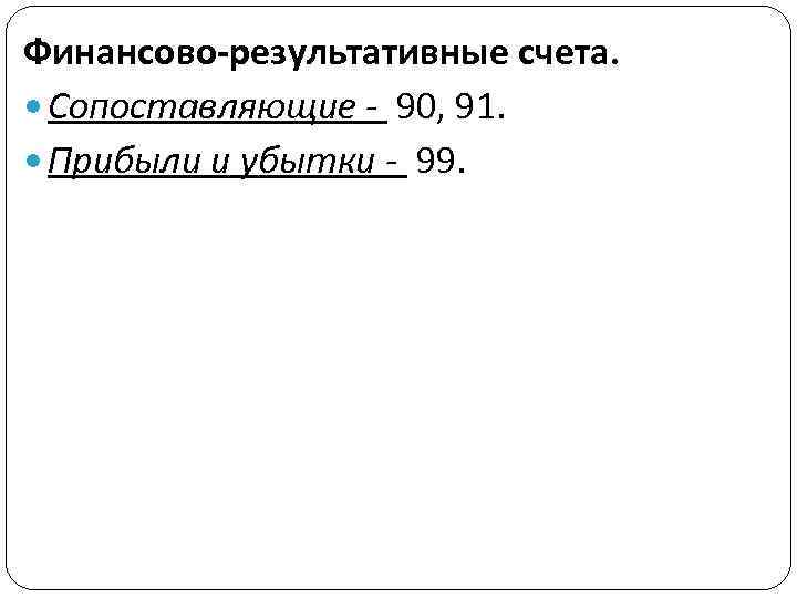 Финансово-результативные счета. Сопоставляющие - 90, 91. Прибыли и убытки - 99. 