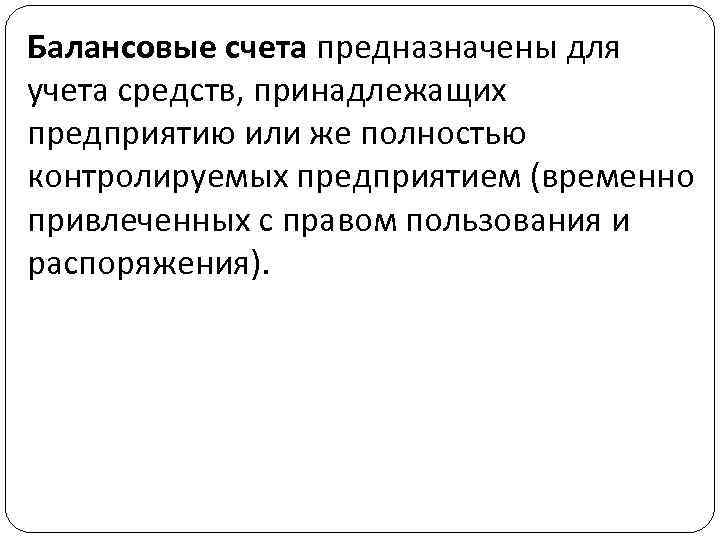 Балансовые счета предназначены для учета средств, принадлежащих предприятию или же полностью контролируемых предприятием (временно