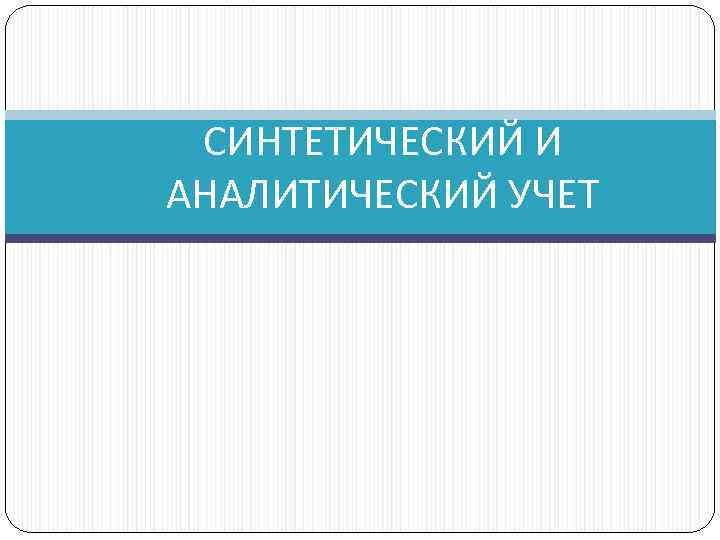 СИНТЕТИЧЕСКИЙ И АНАЛИТИЧЕСКИЙ УЧЕТ 