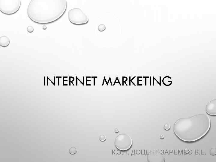 INTERNET MARKETING К. Э. Н. ДОЦЕНТ ЗАРЕМБО В. Е. 