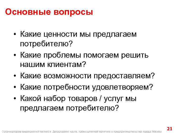 Основные вопросы • Какие ценности мы предлагаем потребителю? • Какие проблемы помогаем решить нашим