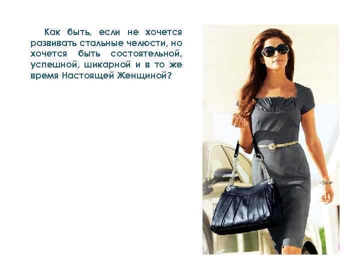 Как быть, если не хочется развивать стальные челюсти, но хочется быть состоятельной, успешной, шикарной