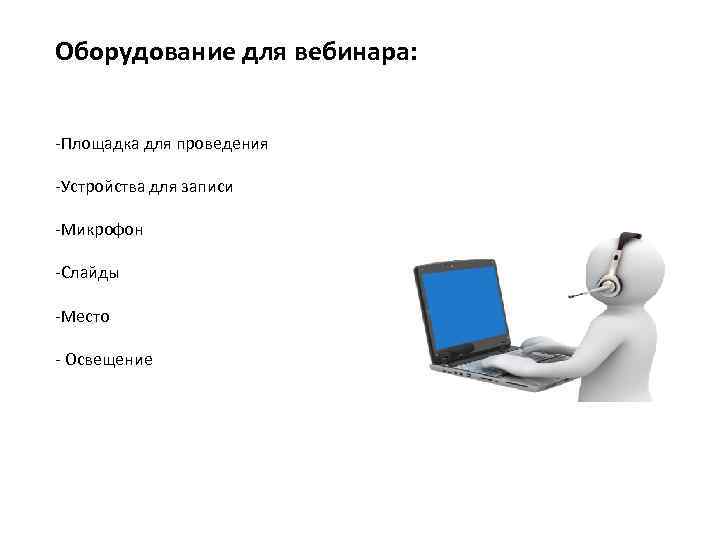 Оборудование для вебинара: -Площадка для проведения -Устройства для записи -Микрофон -Слайды -Место - Освещение