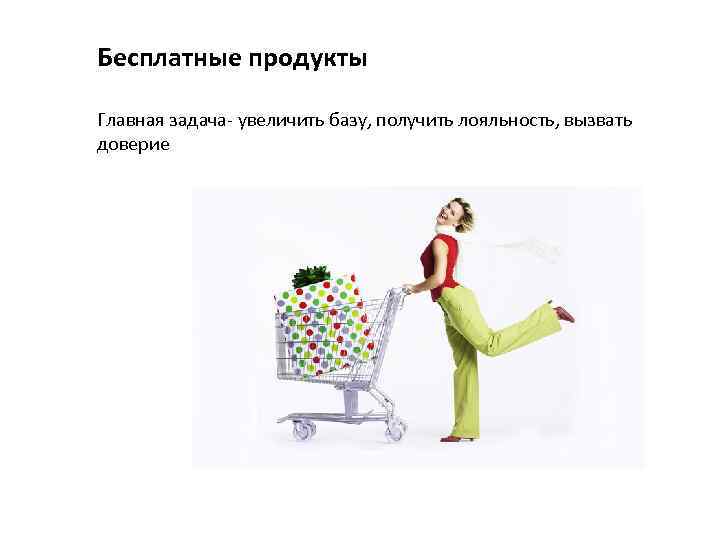 Бесплатные продукты Главная задача- увеличить базу, получить лояльность, вызвать доверие 
