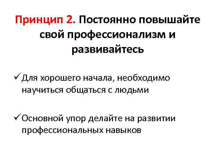 Принцип 2. Постоянно повышайте свой профессионализм и развивайтесь ü Для хорошего начала, необходимо научиться
