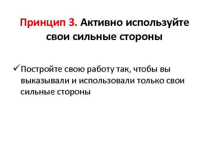 Принцип 3. Активно используйте свои сильные стороны ü Постройте свою работу так, чтобы вы