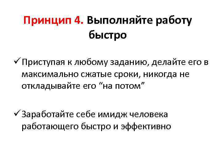 Принцип 4. Выполняйте работу быстро ü Приступая к любому заданию, делайте его в максимально