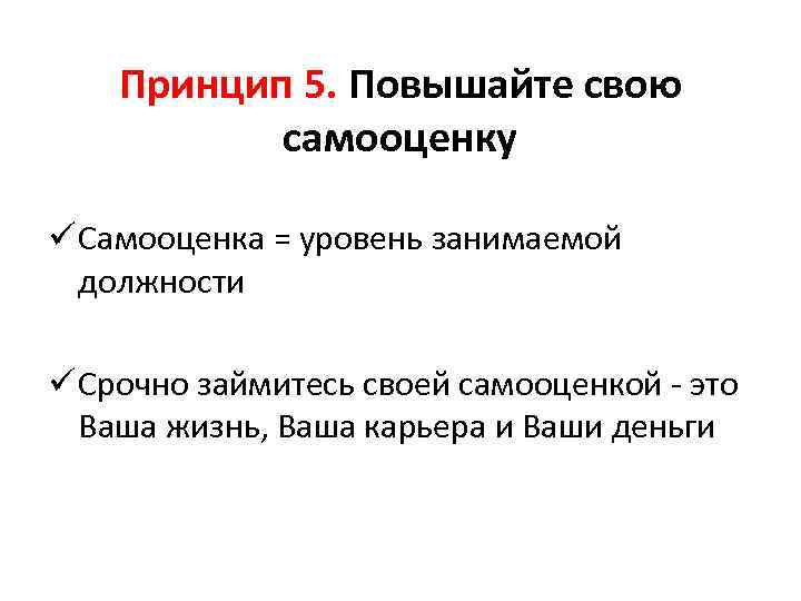 Принцип 5. Повышайте свою самооценку ü Самооценка = уровень занимаемой должности ü Срочно займитесь