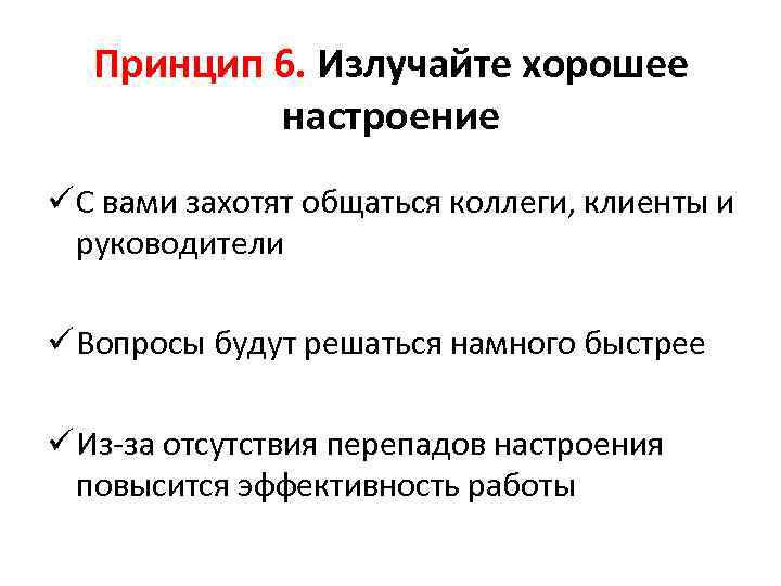 Принцип 6. Излучайте хорошее настроение ü С вами захотят общаться коллеги, клиенты и руководители