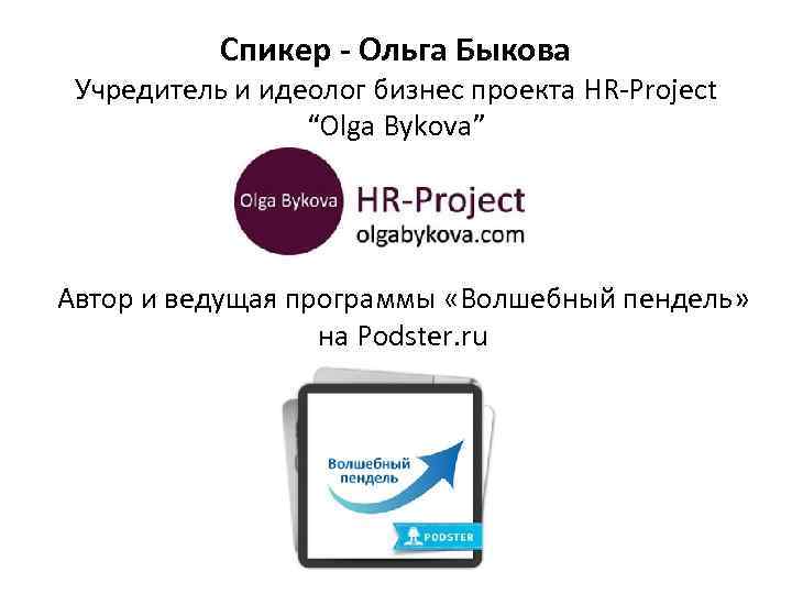 Спикер - Ольга Быкова Учредитель и идеолог бизнес проекта HR-Project “Olga Bykova” Автор и