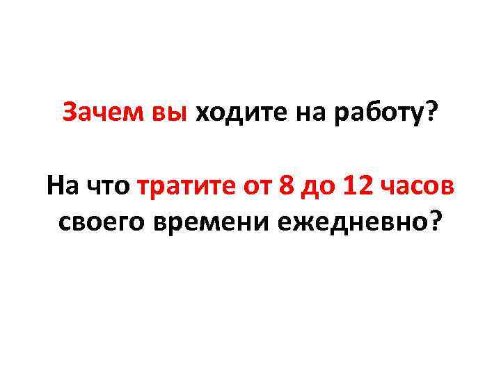 Зачем вы ходите на работу? На что тратите от 8 до 12 часов своего