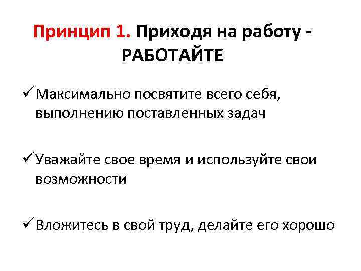 Принцип 1. Приходя на работу - РАБОТАЙТЕ ü Максимально посвятите всего себя, выполнению поставленных
