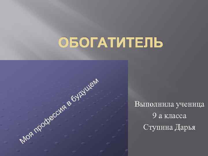 ОБОГАТИТЕЛЬ Выполнила ученица 9 а класса Ступина Дарья 