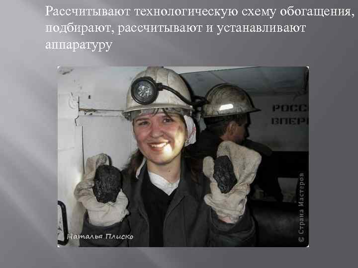 Рассчитывают технологическую схему обогащения, подбирают, рассчитывают и устанавливают аппаратуру 