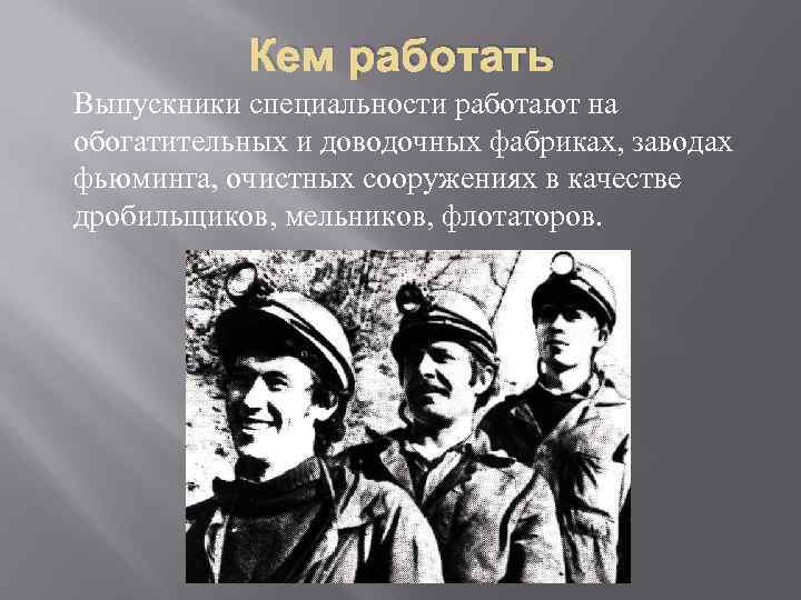 Кем работать Выпускники специальности работают на обогатительных и доводочных фабриках, заводах фьюминга, очистных сооружениях