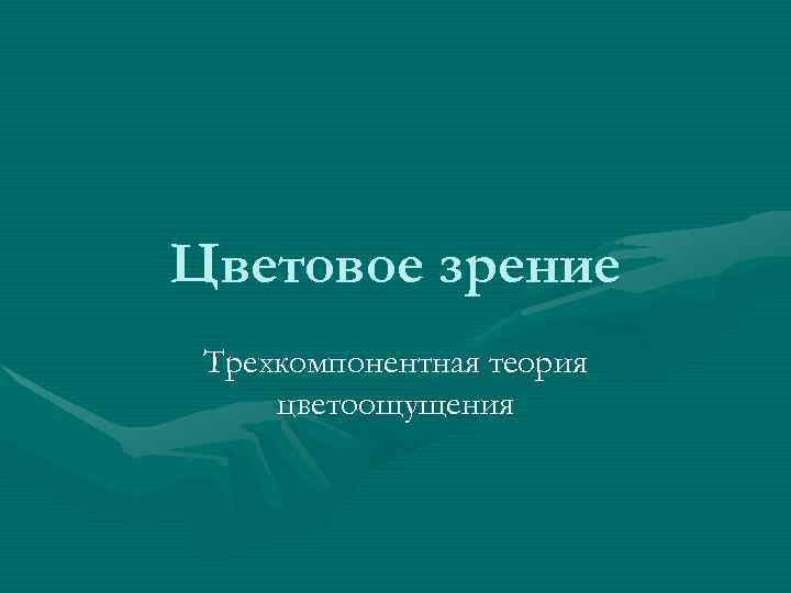 Цветовое зрение Трехкомпонентная теория цветоощущения 