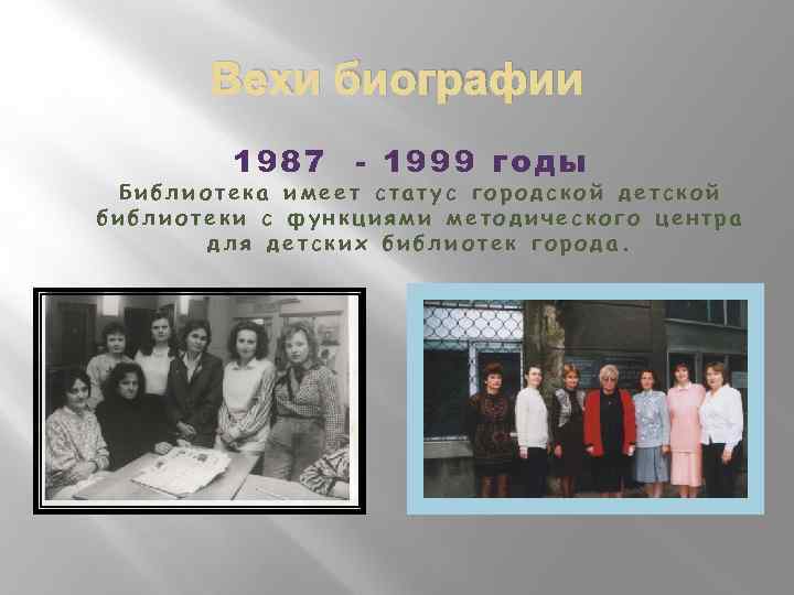 Вехи биографии 1987 - 1999 годы Библиотека имеет статус городской детской библиотеки с функциями