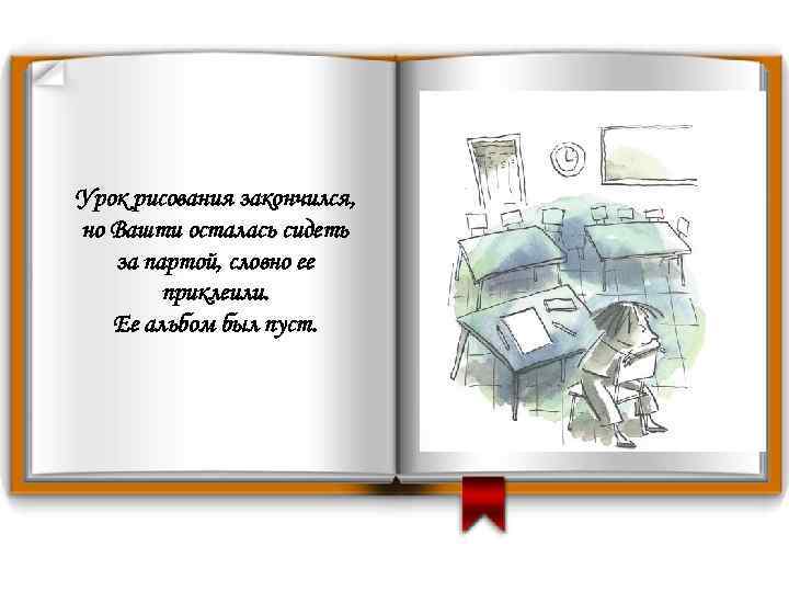 Урок рисования закончился, но Вашти осталась сидеть за партой, словно ее приклеили. Ее альбом