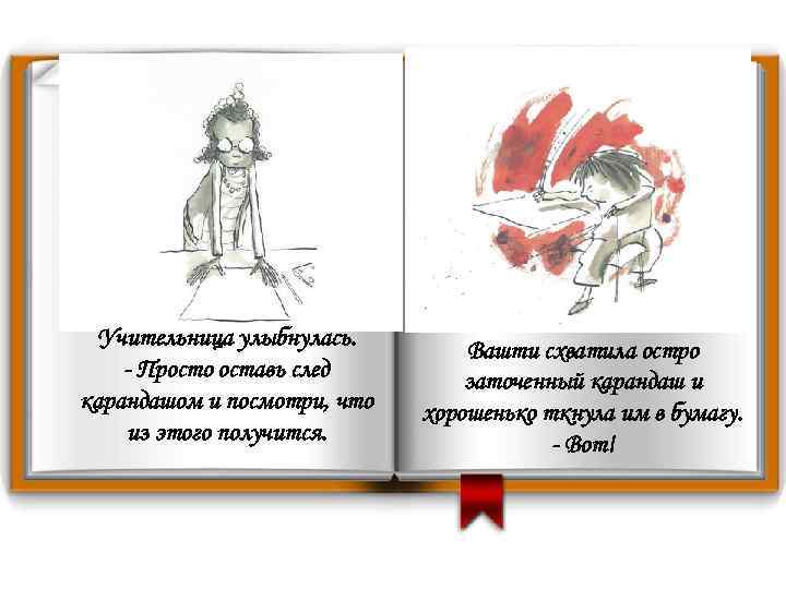Учительница улыбнулась. - Просто оставь след карандашом и посмотри, что из этого получится. Вашти