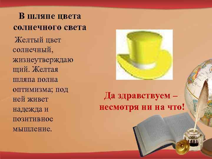 В шляпе цвета солнечного света Желтый цвет солнечный, жизнеутверждаю щий. Желтая шляпа полна оптимизма;