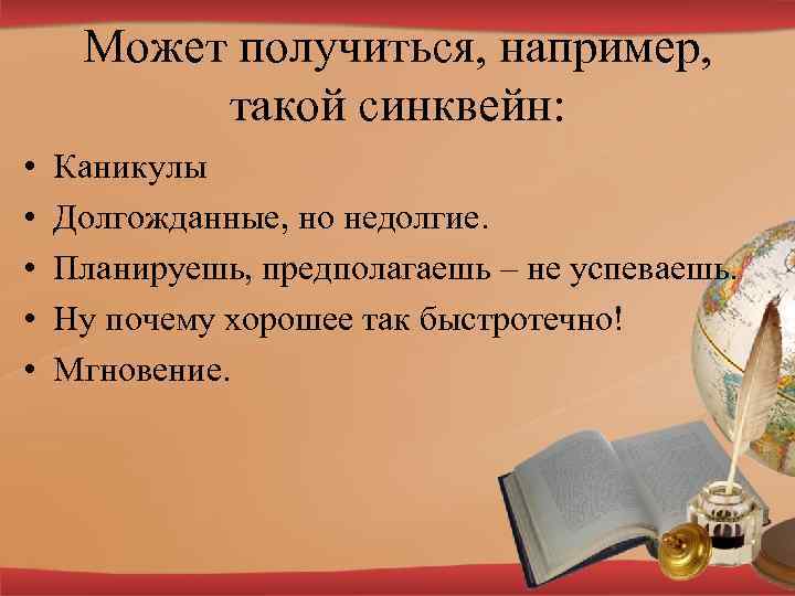 Может получиться, например, такой синквейн: • • • Каникулы Долгожданные, но недолгие. Планируешь, предполагаешь