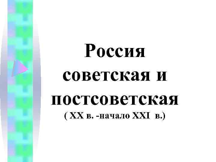 Россия советская и постсоветская ( ХХ в. -начало XXI в. ) 