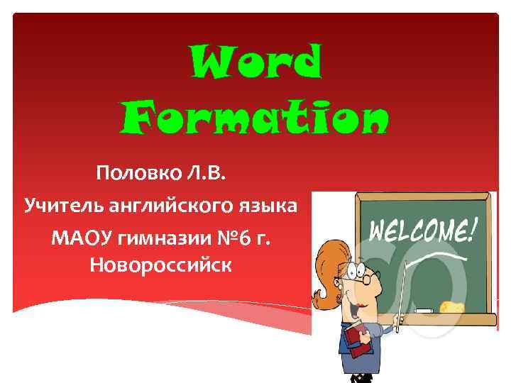 Word Formation Половко Л. В. Учитель английского языка МАОУ гимназии № 6 г. Новороссийск