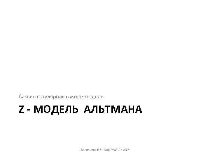 Самая популярная в мире модель Z - МОДЕЛЬ АЛЬТМАНА Васильева Е. Е. Каф. 