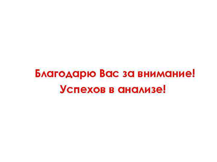 Благодарю Вас за внимание! Успехов в анализе! 