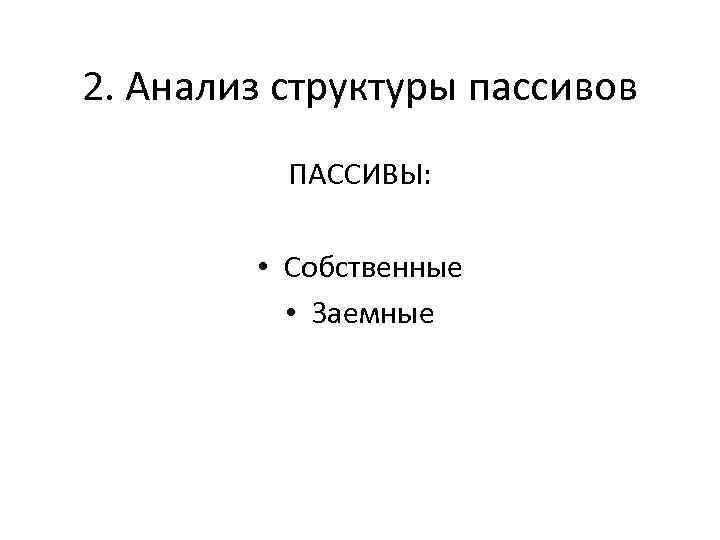 2. Анализ структуры пассивов ПАССИВЫ: • Собственные • Заемные 