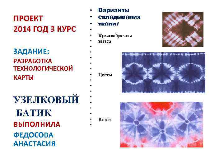 ПРОЕКТ 2014 ГОД 3 КУРС ЗАДАНИЕ: РАЗРАБОТКА ТЕХНОЛОГИЧЕСКОЙ КАРТЫ УЗЕЛКОВЫЙ БАТИК ВЫПОЛНИЛА ФЕДОСОВА АНАСТАСИЯ