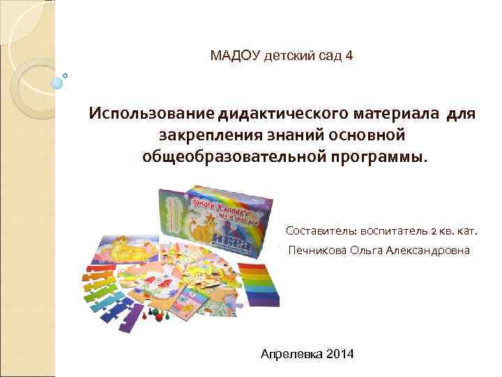 МАДОУ детский сад 4 Использование дидактического материала для закрепления знаний основной общеобразовательной программы. Составитель: