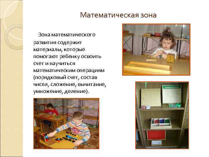 Математическая зона Зона математического развития содержит материалы, которые помогают ребенку освоить счет и научиться
