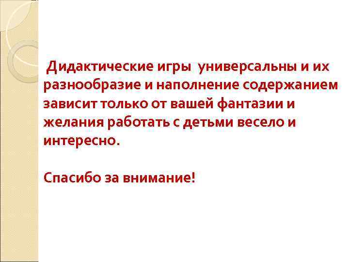 Дидактические игры универсальны и их разнообразие и наполнение содержанием зависит только от вашей